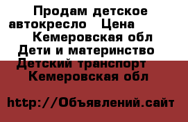 Продам детское автокресло › Цена ­ 2 500 - Кемеровская обл. Дети и материнство » Детский транспорт   . Кемеровская обл.